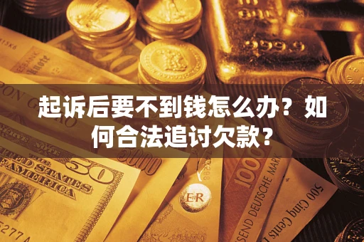 济南起诉后要不到钱怎么办？如何合法追讨欠款？