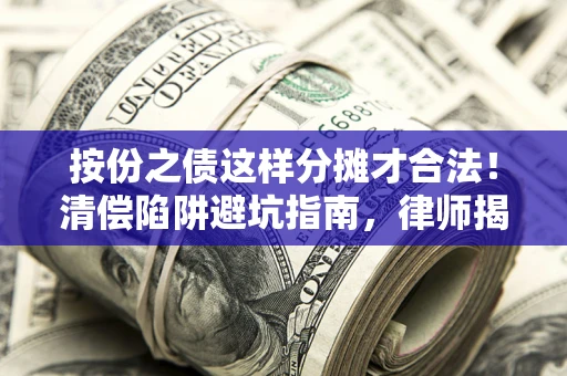 济南按份之债这样分摊才合法！清偿陷阱避坑指南，律师揭秘关键条款