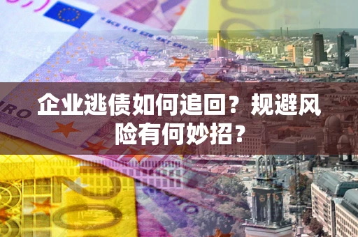 济南企业逃债如何追回？规避风险有何妙招？