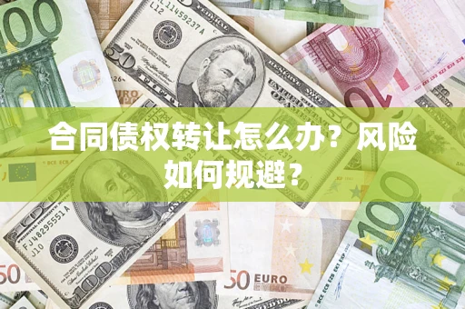 济南合同债权转让怎么办？风险如何规避？