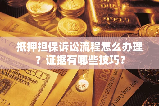 济南抵押担保诉讼流程怎么办理？证据有哪些技巧？