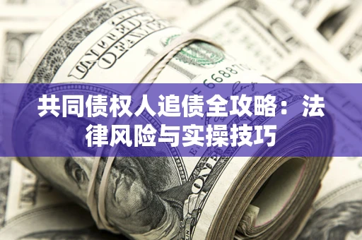 济南共同债权人追债全攻略：法律风险与实操技巧