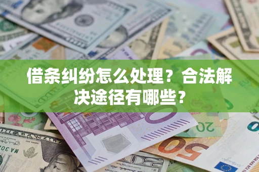 济南借条纠纷怎么处理？合法解决途径有哪些？