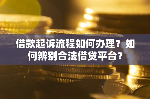 济南借款起诉流程如何办理？如何辨别合法借贷平台？