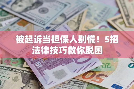 济南被起诉当担保人别慌！5招法律技巧救你脱困