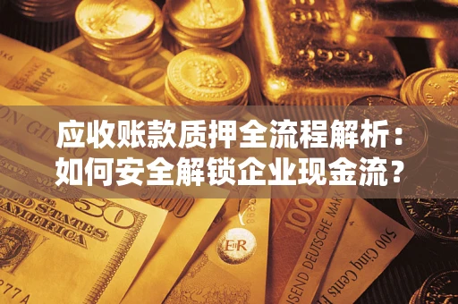 济南应收账款质押全流程解析：如何安全解锁企业现金流？