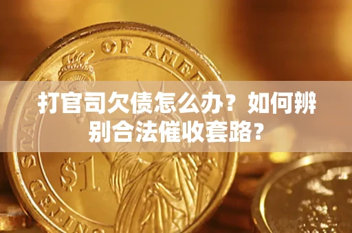 济南打官司欠债怎么办？如何辨别合法催收套路？