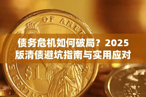 济南债务危机如何破局？2025版清债避坑指南与实用应对策略