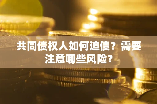 济南共同债权人如何追债？需要注意哪些风险？