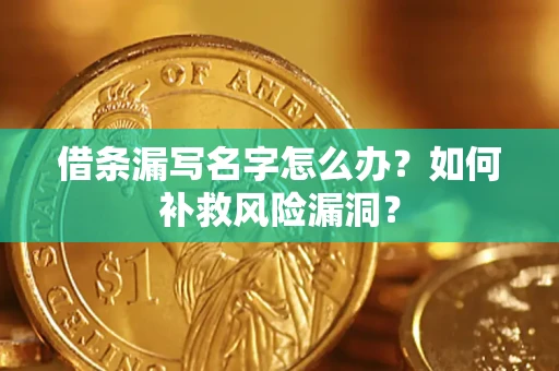 济南借条漏写名字怎么办？如何补救风险漏洞？