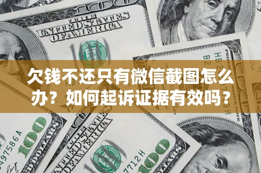 济南欠钱不还只有微信截图怎么办？如何起诉证据有效吗？