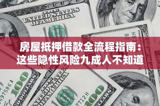 济南房屋抵押借款全流程指南：这些隐性风险九成人不知道