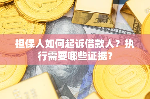 济南担保人如何起诉借款人？执行需要哪些证据？