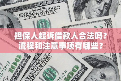 济南担保人起诉借款人合法吗？流程和注意事项有哪些？