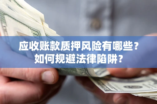 济南应收账款质押风险有哪些？如何规避法律陷阱？