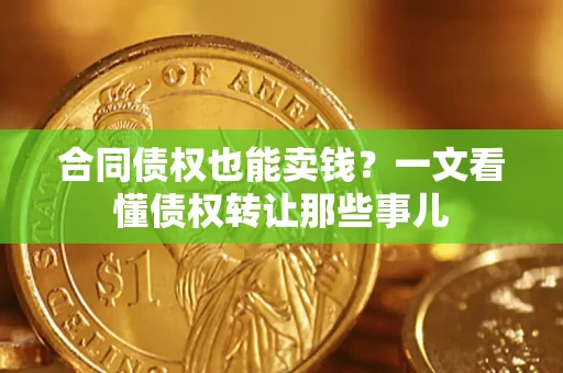济南合同债权也能卖钱？一文看懂债权转让那些事儿