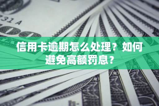 济南信用卡逾期怎么处理？如何避免高额罚息？