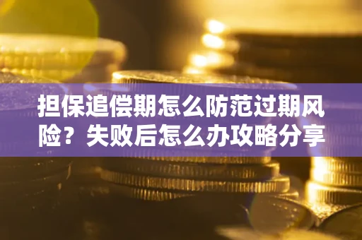 济南担保追偿期怎么防范过期风险？失败后怎么办攻略分享