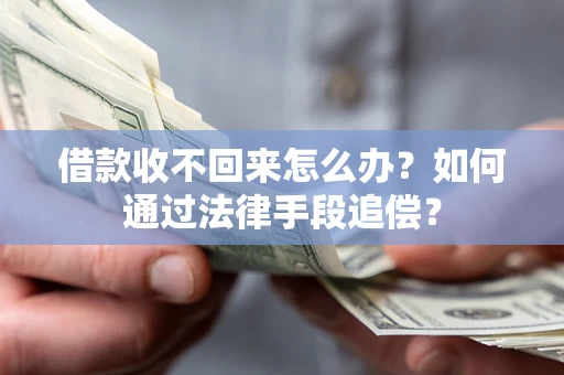 济南借款收不回来怎么办？如何通过法律手段追偿？