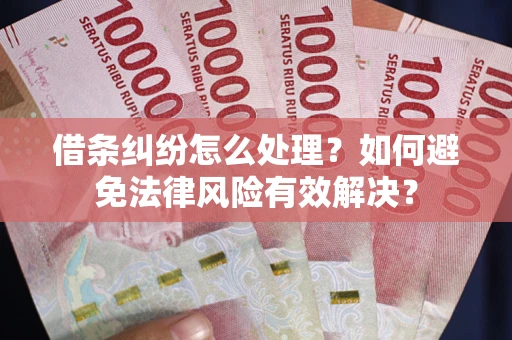 济南借条纠纷怎么处理？如何避免法律风险有效解决？