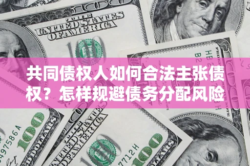 济南共同债权人如何合法主张债权？怎样规避债务分配风险？