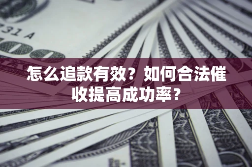 济南怎么追款有效？如何合法催收提高成功率？