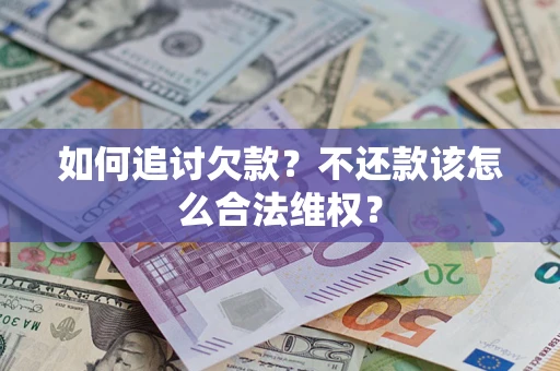 济南如何追讨欠款？不还款该怎么合法维权？