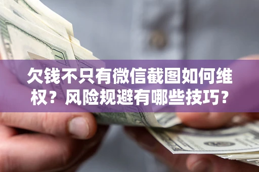 济南欠钱不只有微信截图如何维权？风险规避有哪些技巧？