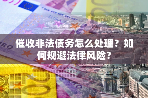 济南催收非法债务怎么处理？如何规避法律风险？