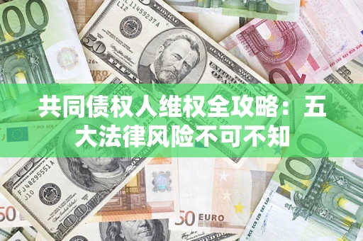济南共同债权人维权全攻略：五大法律风险不可不知
