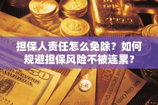 济南担保人责任怎么免除？如何规避担保风险不被连累？