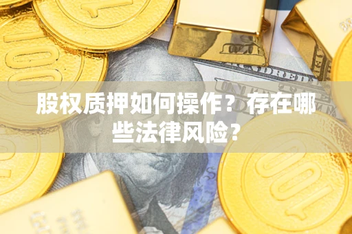 济南股权质押如何操作？存在哪些法律风险？