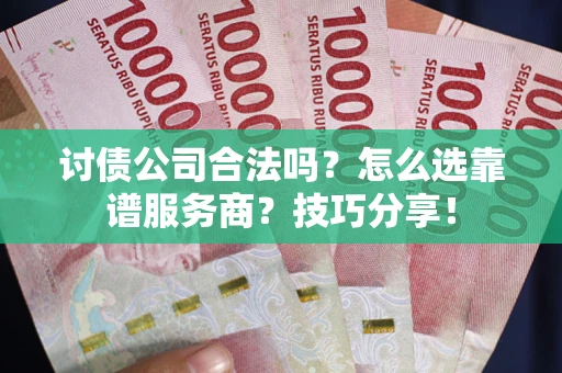 济南讨债公司合法吗？怎么选靠谱服务商？技巧分享！