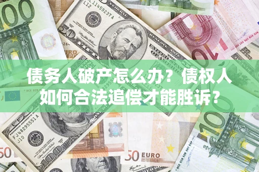 济南债务人破产怎么办？债权人如何合法追偿才能胜诉？