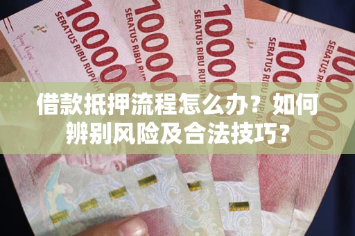 济南借款抵押流程怎么办？如何辨别风险及合法技巧？