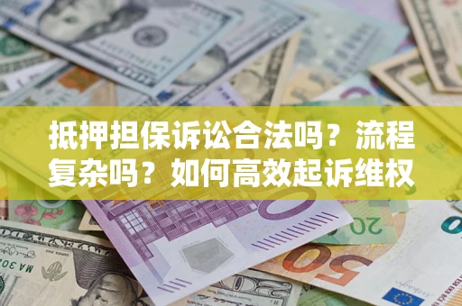 济南抵押担保诉讼合法吗？流程复杂吗？如何高效起诉维权？