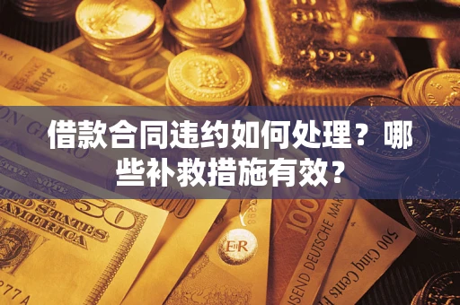 济南借款合同违约如何处理？哪些补救措施有效？