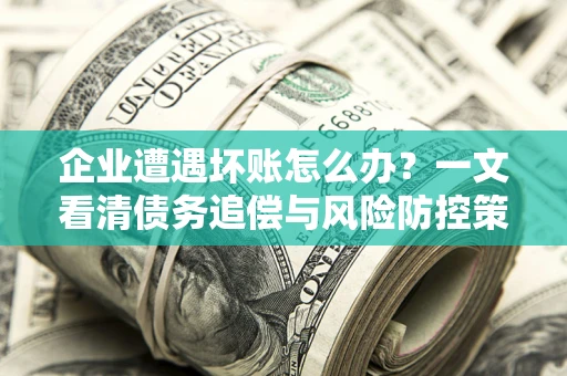 济南企业遭遇坏账怎么办？一文看清债务追偿与风险防控策略