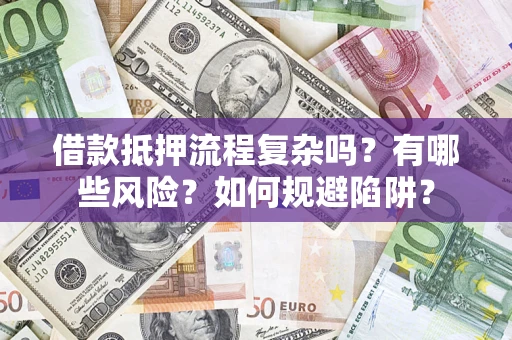 济南借款抵押流程复杂吗？有哪些风险？如何规避陷阱？