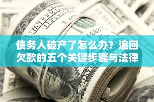 济南债务人破产了怎么办？追回欠款的五个关键步骤与法律策略