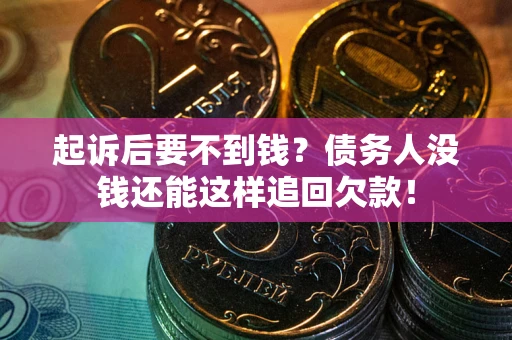 济南起诉后要不到钱？债务人没钱还能这样追回欠款！
