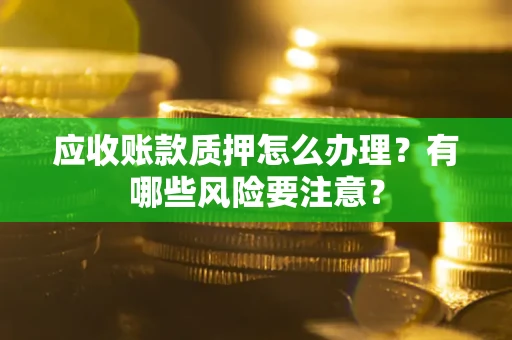 济南应收账款质押怎么办理？有哪些风险要注意？