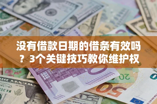 济南没有借款日期的借条有效吗？3个关键技巧教你维护权益