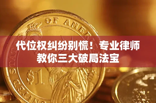 济南代位权纠纷别慌！专业律师教你三大破局法宝