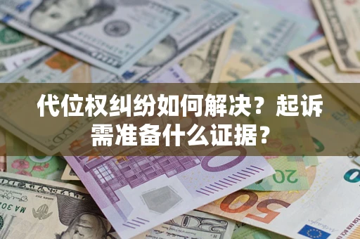 济南代位权纠纷如何解决？起诉需准备什么证据？