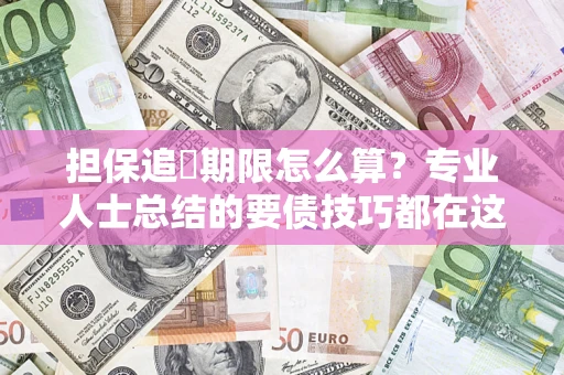 济南担保追償期限怎么算？专业人士总结的要债技巧都在这里了