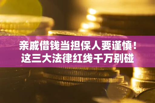 济南亲戚借钱当担保人要谨慎！这三大法律红线千万别碰