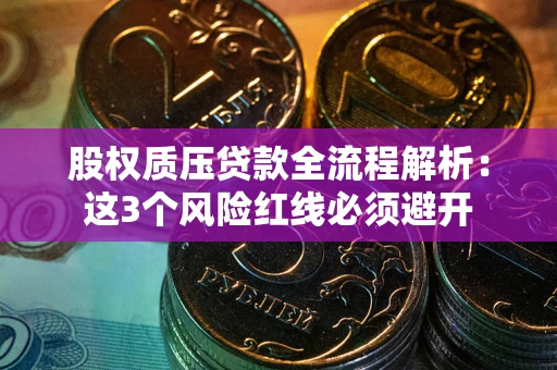 济南股权质压贷款全流程解析：这3个风险红线必须避开