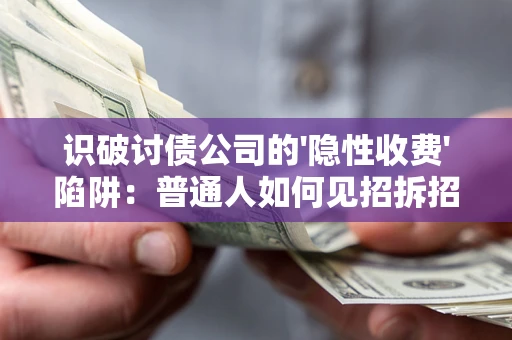 济南识破讨债公司的'隐性收费'陷阱：普通人如何见招拆招？