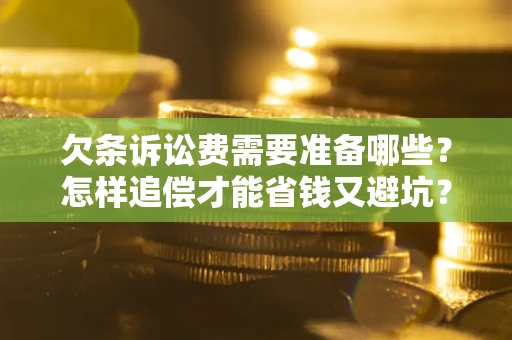济南欠条诉讼费需要准备哪些？怎样追偿才能省钱又避坑？
